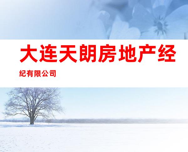 大连天朗房地产经纪有限公司